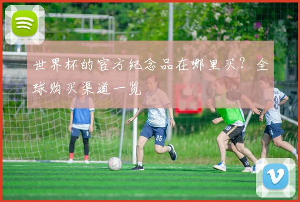 世界杯的官方纪念品在哪里买？全球购买渠道一览